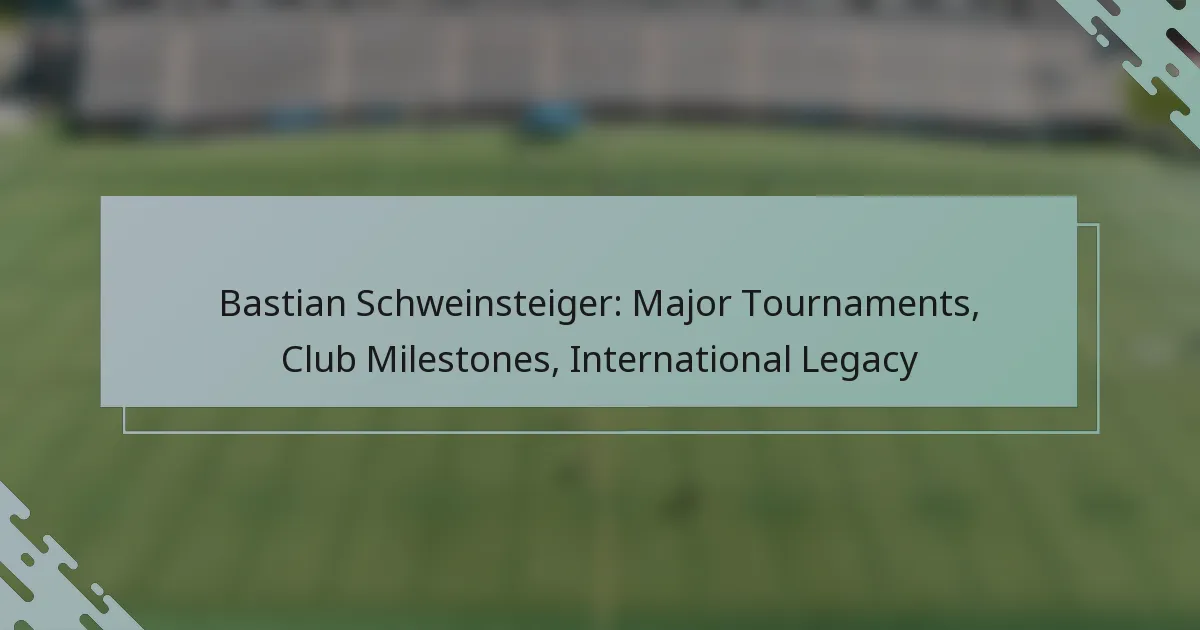 Bastian Schweinsteiger: Major Tournaments, Club Milestones, International Legacy