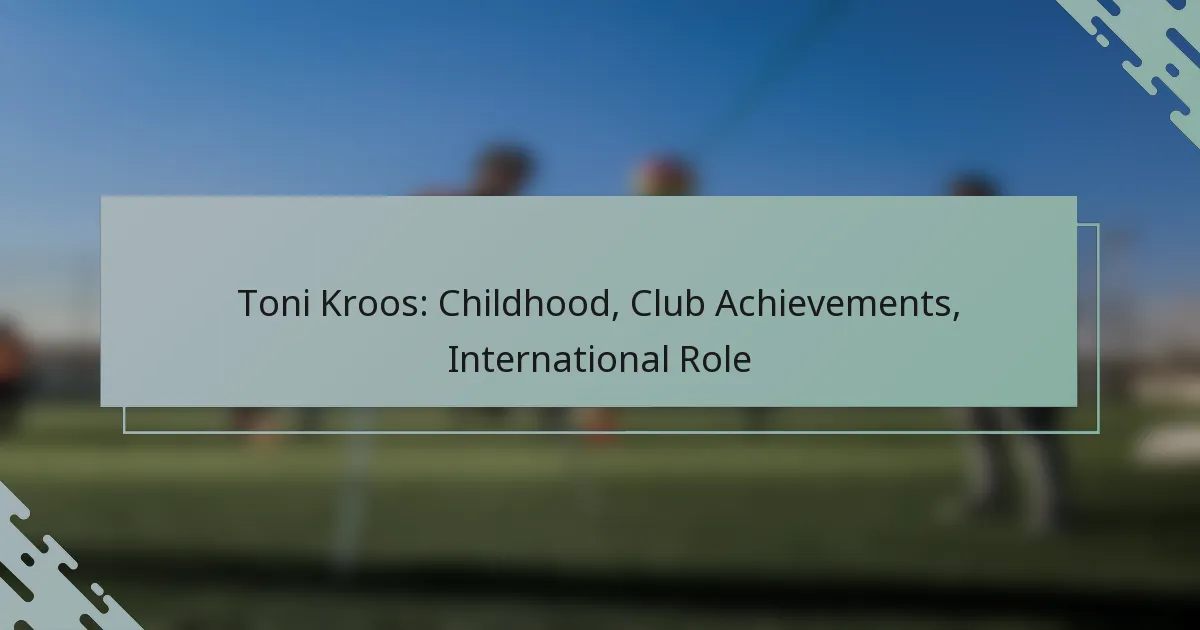 Toni Kroos: Childhood, Club Achievements, International Role