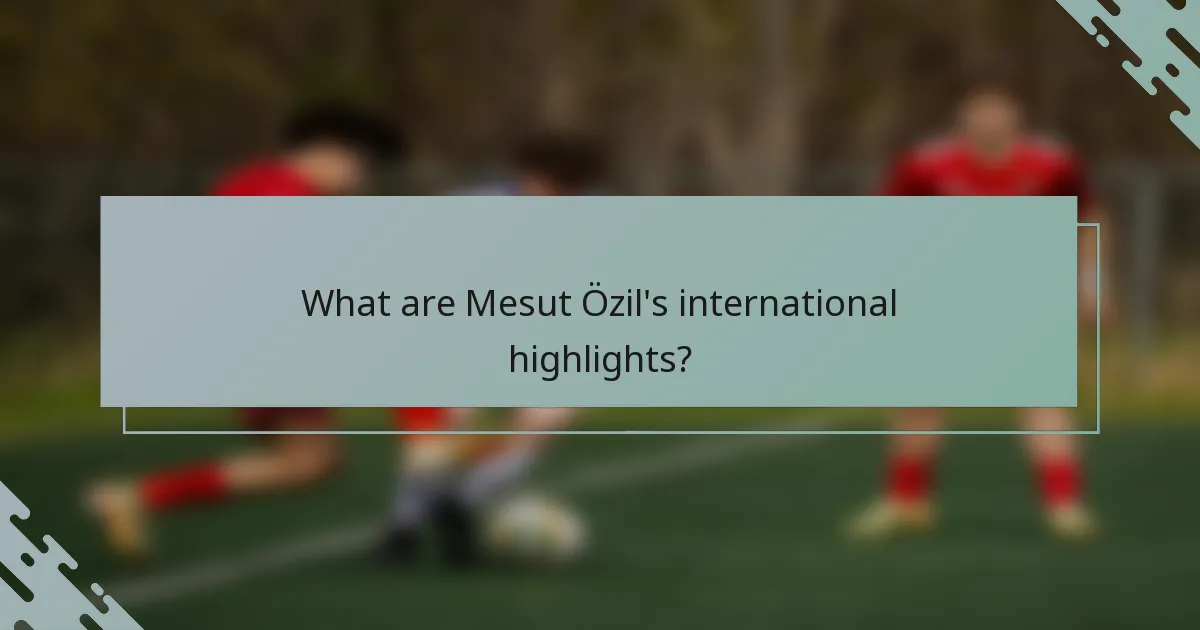 What are Mesut Özil's international highlights?